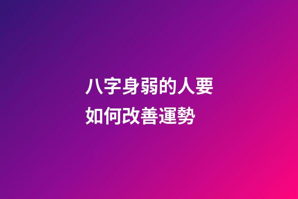 八字身弱的人要如何改善運勢 (八字身弱最有效的改運方法)-第1張-觀點-玄機派